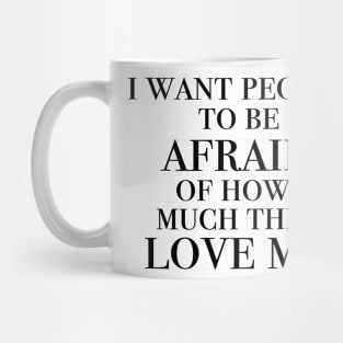 I want people to be afraid of how much they love me Mug